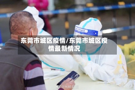 东莞市城区疫情/东莞市城区疫情最新情况-第2张图片
