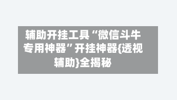 辅助开挂工具“微信斗牛专用神器”开挂神器{透视辅助}全揭秘-第1张图片