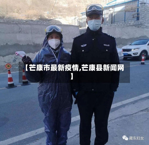 【芒康市最新疫情,芒康县新闻网】-第3张图片