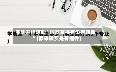 实测开挂辅助“顺欣茶楼有没有辅助”(原来确实是有插件)-第3张图片