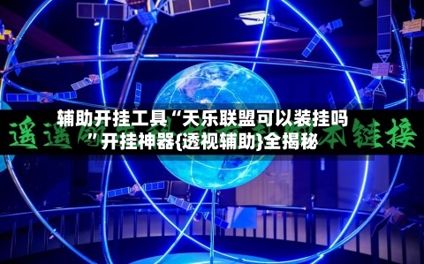 辅助开挂工具“天乐联盟可以装挂吗”开挂神器{透视辅助}全揭秘-第1张图片