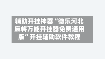辅助开挂神器“微乐河北麻将万能开挂器免费通用版”开挂辅助软件教程-第1张图片