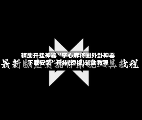 辅助开挂神器“掌心麻将圈外卦神器下载安装”开挂(透视)辅助教程-第1张图片