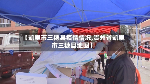 【凯里市三穗县疫情情况,贵州省凯里市三穗县地图】-第1张图片