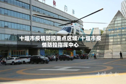 十堰市疫情防控重点区域/十堰市疫情防控指挥中心-第1张图片