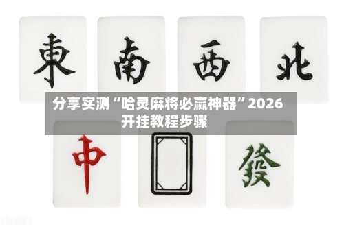 分享实测“哈灵麻将必赢神器	”2026开挂教程步骤-第3张图片