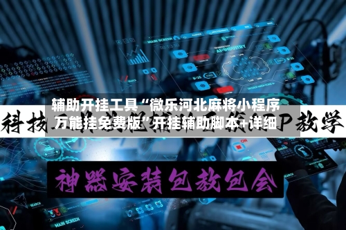 辅助开挂工具“微乐河北麻将小程序万能挂免费版	”开挂辅助脚本+详细-第1张图片