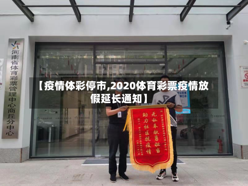 【疫情体彩停市,2020体育彩票疫情放假延长通知】-第2张图片