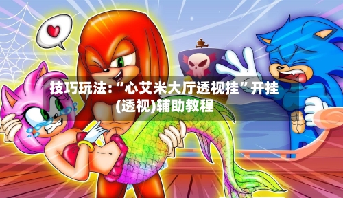 技巧玩法:“心艾米大厅透视挂”开挂(透视)辅助教程-第1张图片