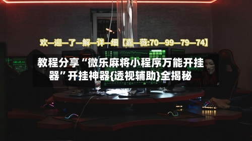 教程分享“微乐麻将小程序万能开挂器”开挂神器{透视辅助}全揭秘-第1张图片