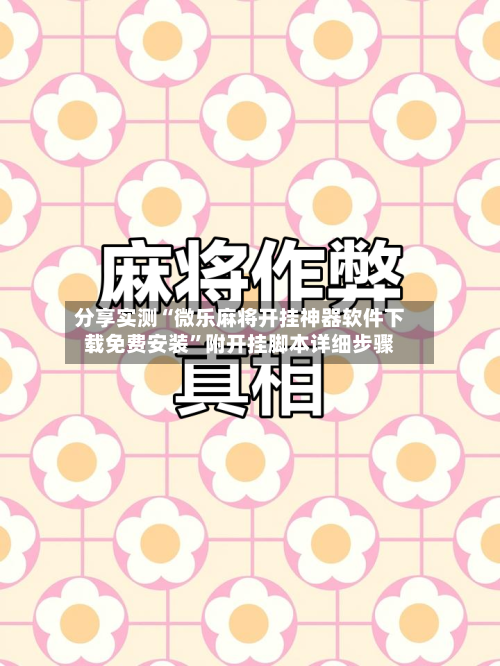 分享实测“微乐麻将开挂神器软件下载免费安装”附开挂脚本详细步骤-第3张图片