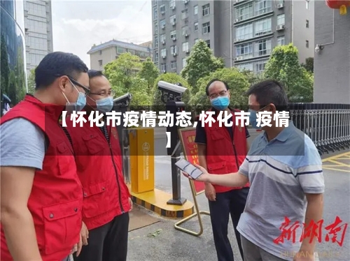 【怀化市疫情动态,怀化市 疫情】-第1张图片