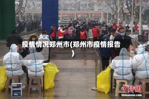 疫情情况郑州市(郑州市疫情报告)-第1张图片