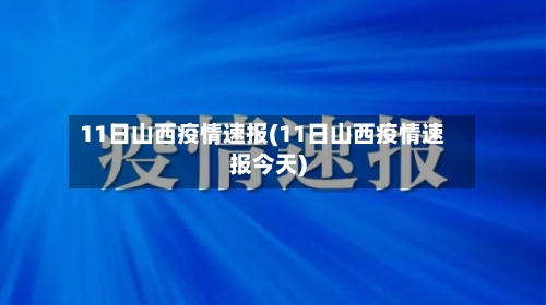 11日山西疫情速报(11日山西疫情速报今天)-第1张图片