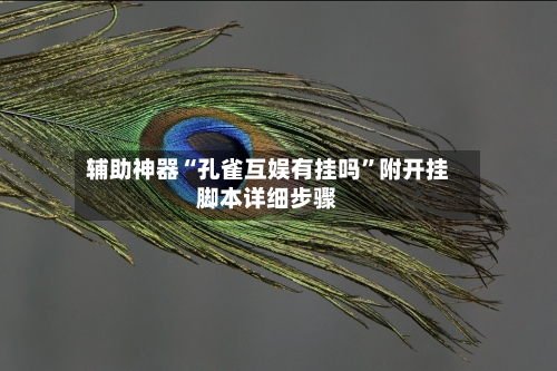 辅助神器“孔雀互娱有挂吗”附开挂脚本详细步骤-第2张图片