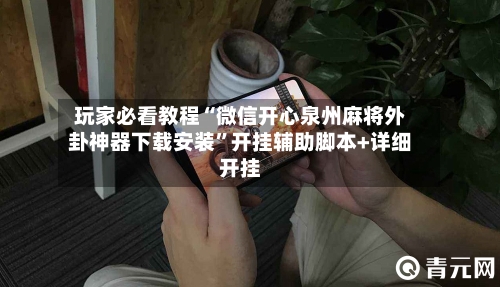 玩家必看教程“微信开心泉州麻将外卦神器下载安装	”开挂辅助脚本+详细开挂-第2张图片