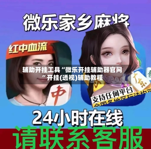 辅助开挂工具“微乐开挂辅助器官网”开挂(透视)辅助教程-第1张图片