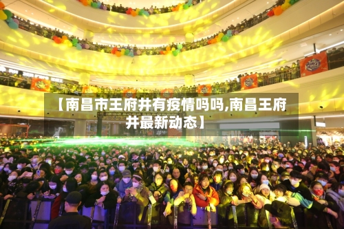 【南昌市王府井有疫情吗吗,南昌王府井最新动态】-第3张图片