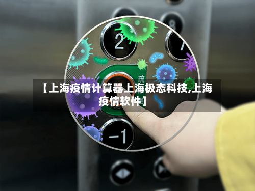 【上海疫情计算器上海极态科技,上海疫情软件】-第1张图片