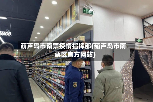 葫芦岛市南票疫情指挥部(葫芦岛市南票区官方网站)-第2张图片