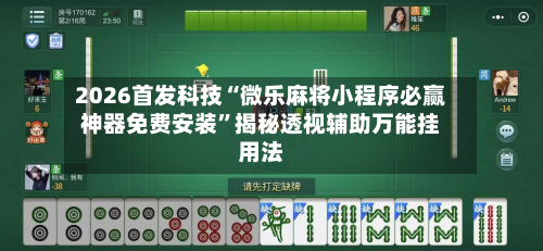 2026首发科技“微乐麻将小程序必赢神器免费安装	”揭秘透视辅助万能挂用法-第1张图片