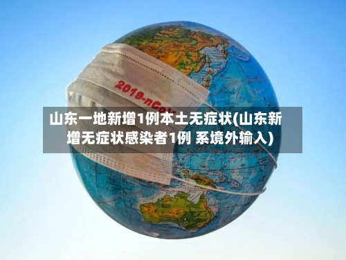山东一地新增1例本土无症状(山东新增无症状感染者1例 系境外输入)-第2张图片