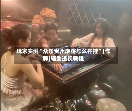 玩家实测“众乐贵州麻将怎么开挂	”(作弊)辅助透视教程-第1张图片