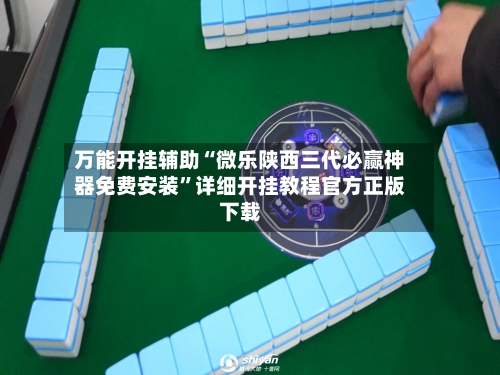 万能开挂辅助“微乐陕西三代必赢神器免费安装	”详细开挂教程官方正版下载-第1张图片