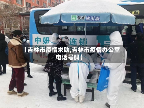 【吉林市疫情求助,吉林市疫情办公室电话号码】-第2张图片