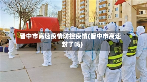 晋中市高速疫情防控疫情(晋中市高速封了吗)-第2张图片