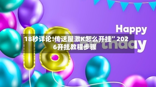 18秒详论!传送屋激K怎么开挂”2026开挂教程步骤-第3张图片