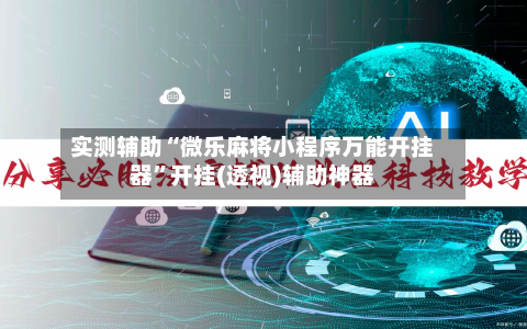 实测辅助“微乐麻将小程序万能开挂器”开挂(透视)辅助神器-第1张图片