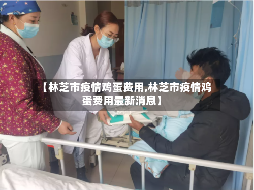 【林芝市疫情鸡蛋费用,林芝市疫情鸡蛋费用最新消息】-第1张图片