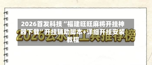 2026首发科技“福建旺旺麻将开挂神器下载”开挂辅助脚本+详细开挂安装教程-第1张图片