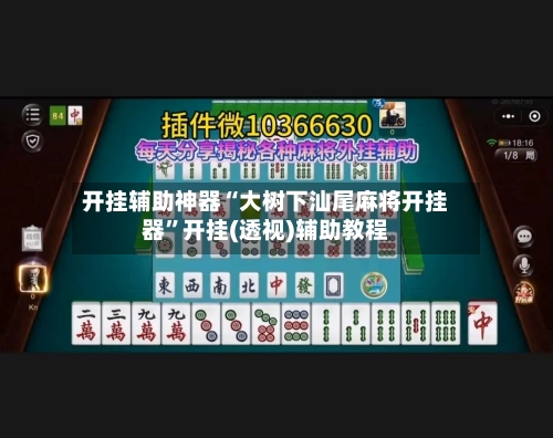 开挂辅助神器“大树下汕尾麻将开挂器	”开挂(透视)辅助教程-第3张图片