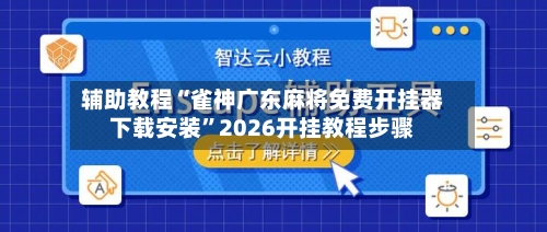 辅助教程“雀神广东麻将免费开挂器下载安装	”2026开挂教程步骤-第2张图片