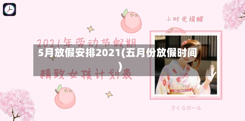 5月放假安排2021(五月份放假时间)-第2张图片