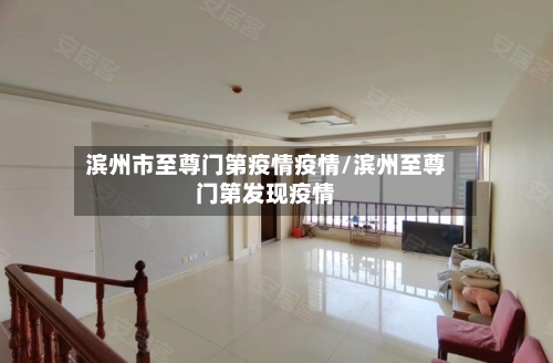 滨州市至尊门第疫情疫情/滨州至尊门第发现疫情-第1张图片