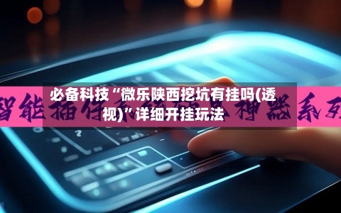 必备科技“微乐陕西挖坑有挂吗(透视)	”详细开挂玩法-第3张图片