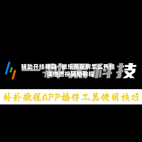 辅助开挂神器“微乐亲友房怎么开挂”详细透视辅助教程-第2张图片