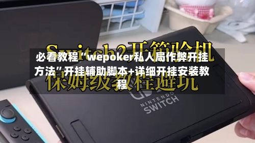 必看教程“wepoker私人局作弊开挂方法	”开挂辅助脚本+详细开挂安装教程-第1张图片