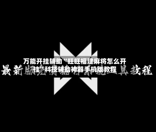 万能开挂辅助“旺旺福建麻将怎么开挂	”科技辅助神器手机版教程-第1张图片