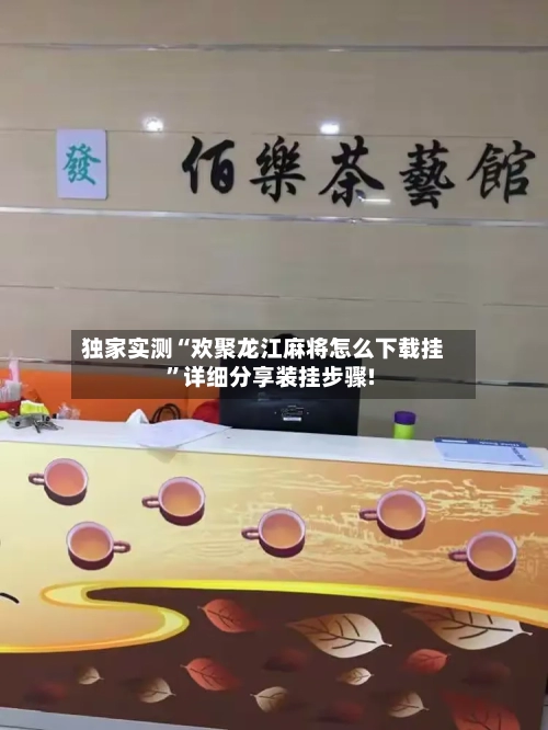 独家实测“欢聚龙江麻将怎么下载挂	”详细分享装挂步骤!-第1张图片