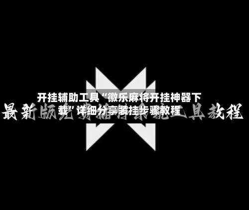 开挂辅助工具“徽乐麻将开挂神器下载	”详细分享装挂步骤教程-第1张图片
