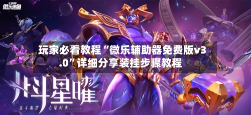 玩家必看教程“微乐辅助器免费版v3.0”详细分享装挂步骤教程-第1张图片