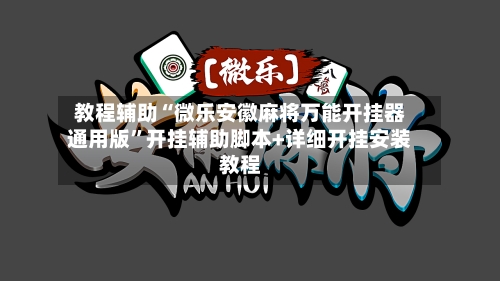 教程辅助“微乐安徽麻将万能开挂器通用版	”开挂辅助脚本+详细开挂安装教程-第2张图片