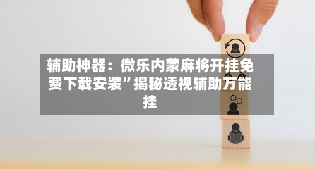 辅助神器：微乐内蒙麻将开挂免费下载安装	”揭秘透视辅助万能挂-第1张图片