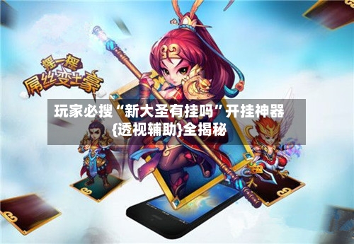 玩家必搜“新大圣有挂吗	”开挂神器{透视辅助}全揭秘-第1张图片