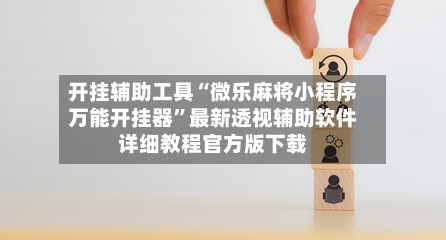 开挂辅助工具“微乐麻将小程序万能开挂器”最新透视辅助软件详细教程官方版下载-第1张图片