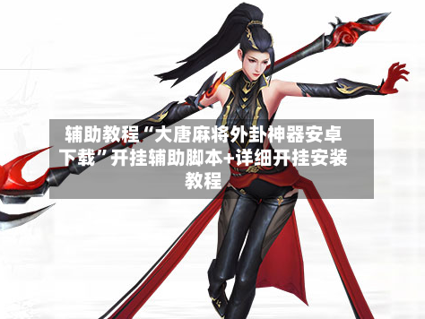 辅助教程“大唐麻将外卦神器安卓下载”开挂辅助脚本+详细开挂安装教程-第2张图片